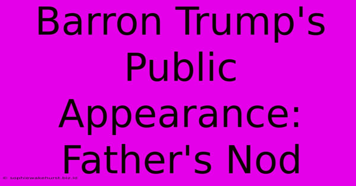 Barron Trump's Public Appearance: Father's Nod