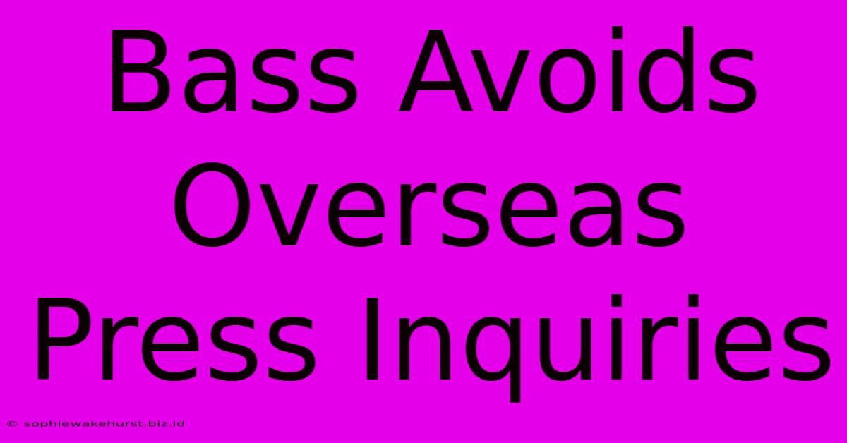 Bass Avoids Overseas Press Inquiries