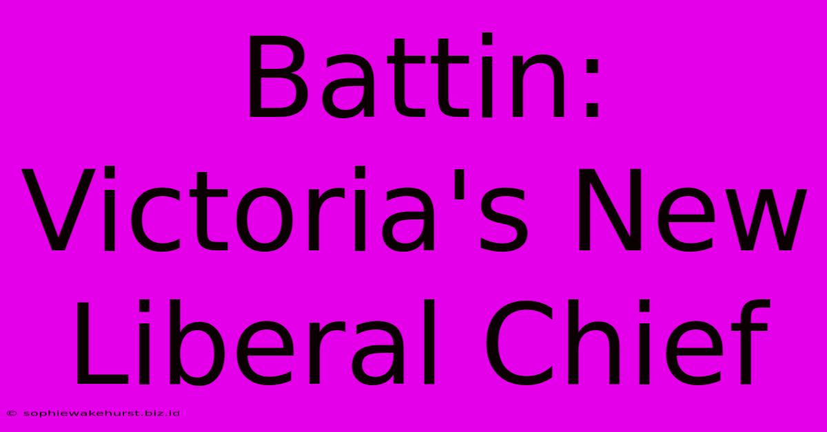 Battin: Victoria's New Liberal Chief