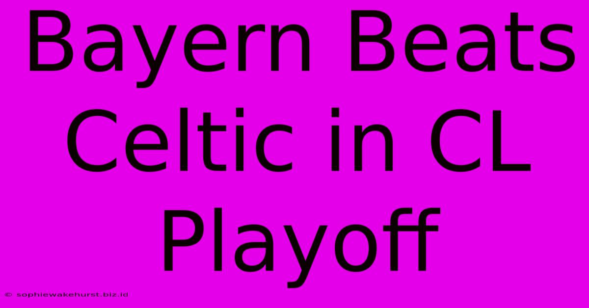 Bayern Beats Celtic In CL Playoff