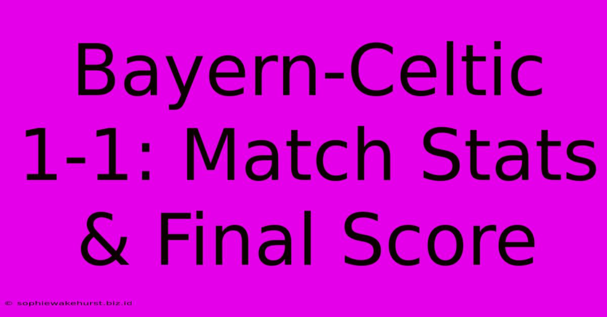 Bayern-Celtic 1-1: Match Stats & Final Score