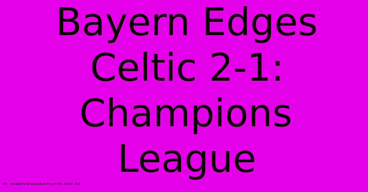 Bayern Edges Celtic 2-1: Champions League