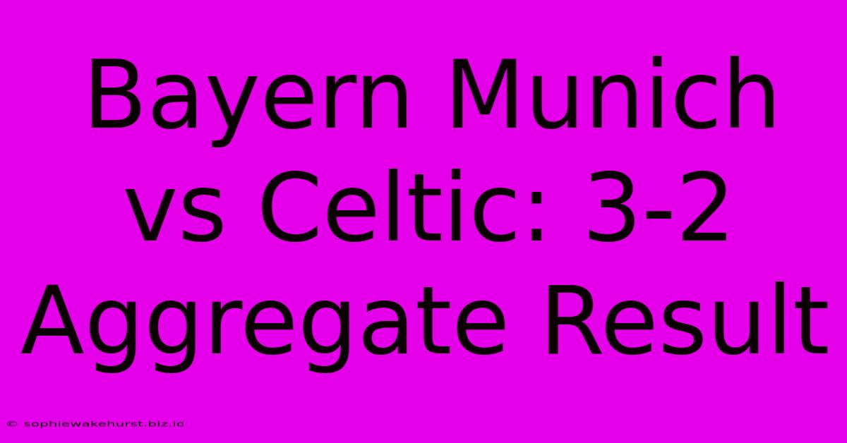 Bayern Munich Vs Celtic: 3-2 Aggregate Result