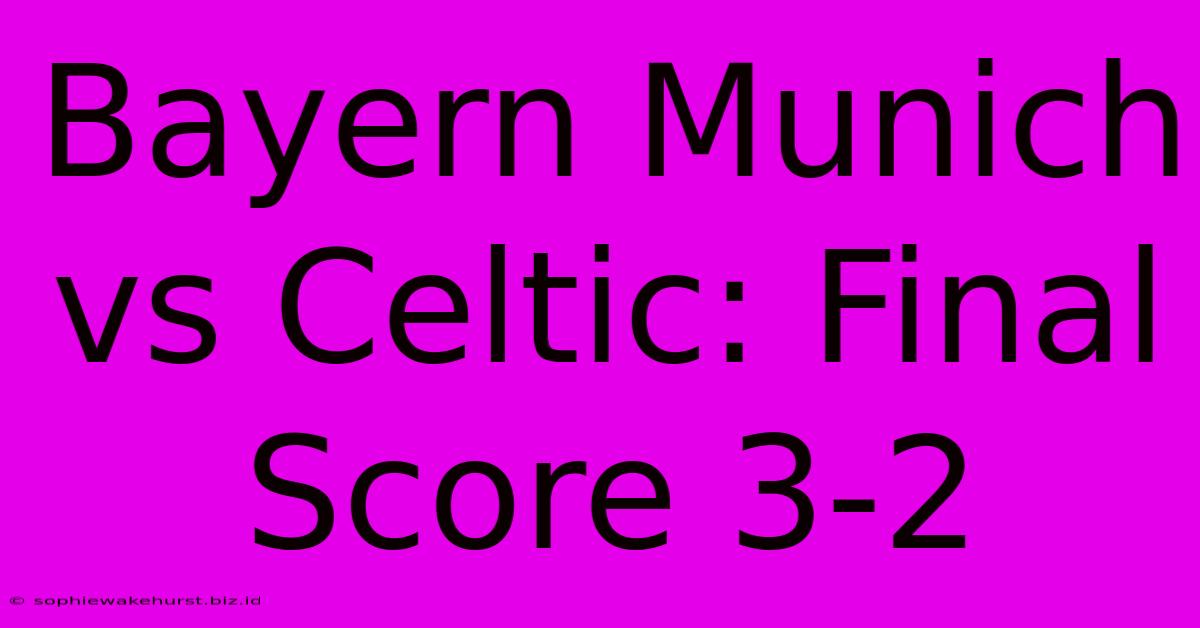 Bayern Munich Vs Celtic: Final Score 3-2