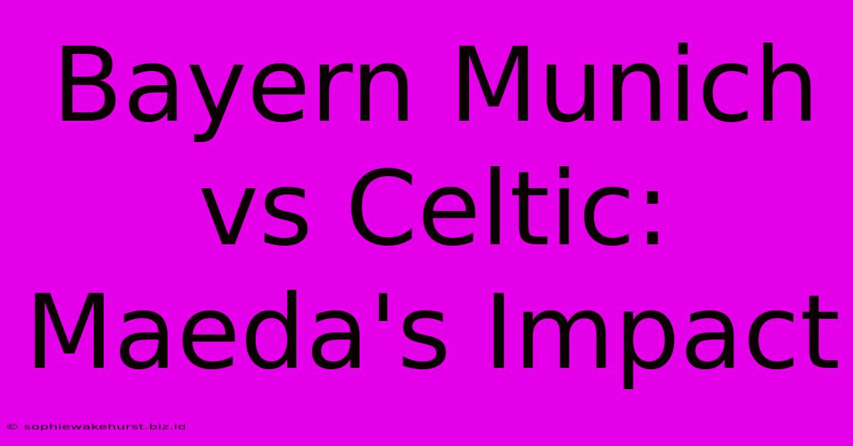 Bayern Munich Vs Celtic: Maeda's Impact