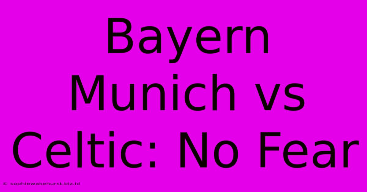 Bayern Munich Vs Celtic: No Fear