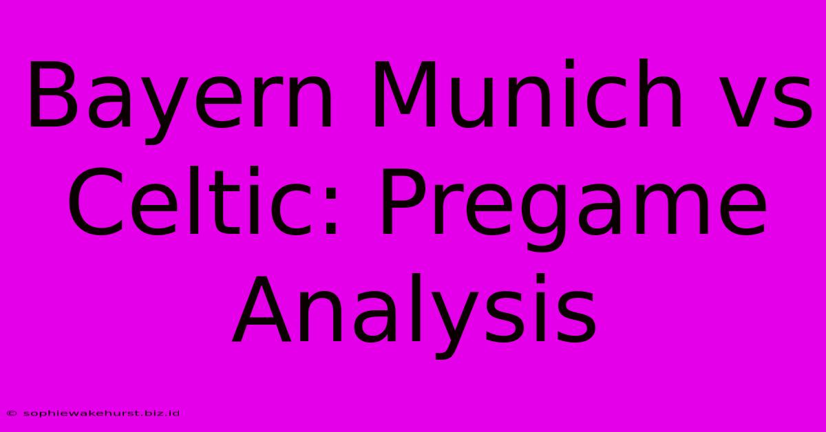 Bayern Munich Vs Celtic: Pregame Analysis