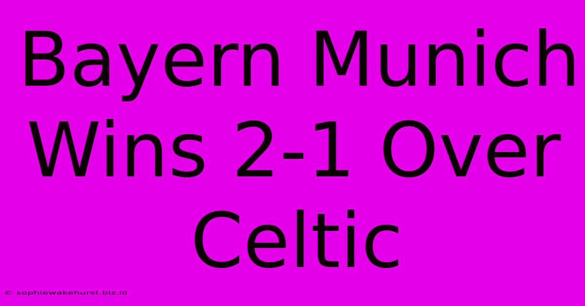 Bayern Munich Wins 2-1 Over Celtic