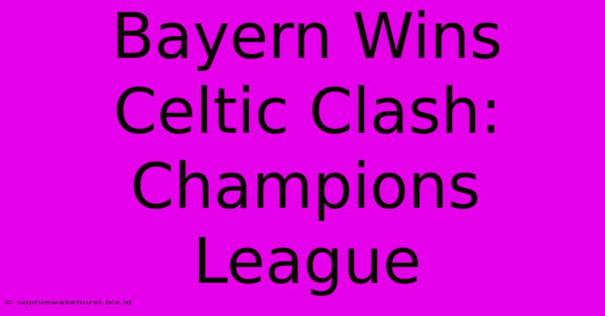 Bayern Wins Celtic Clash: Champions League