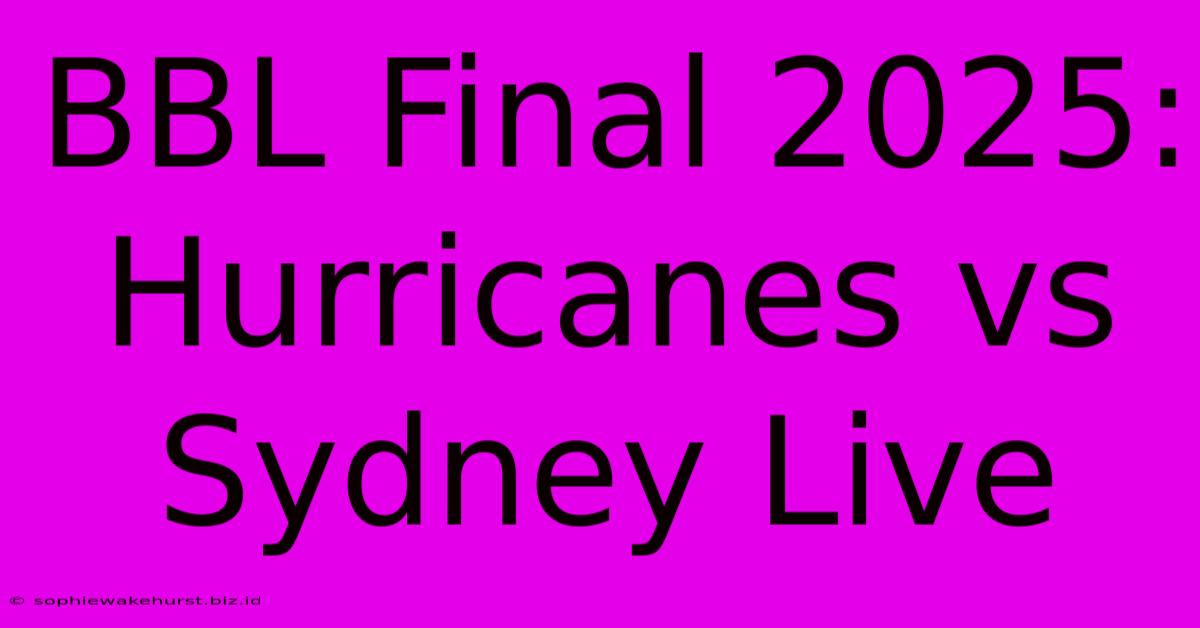 BBL Final 2025: Hurricanes Vs Sydney Live