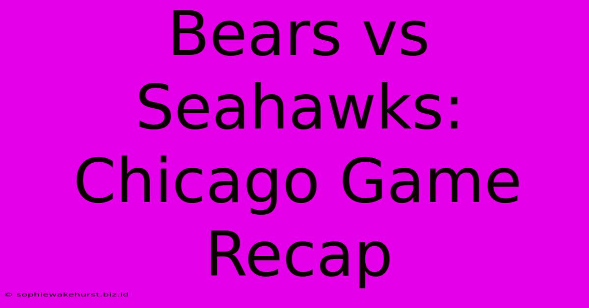 Bears Vs Seahawks: Chicago Game Recap