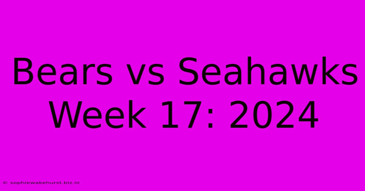 Bears Vs Seahawks Week 17: 2024