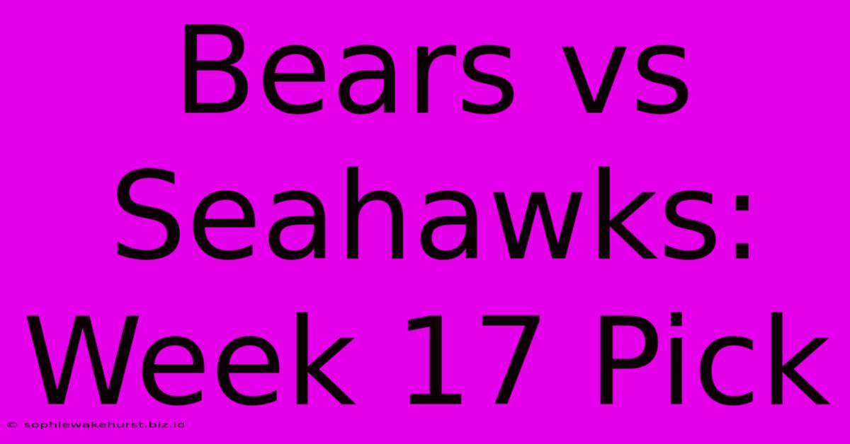 Bears Vs Seahawks: Week 17 Pick