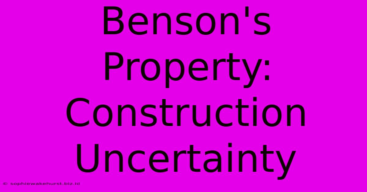 Benson's Property: Construction Uncertainty