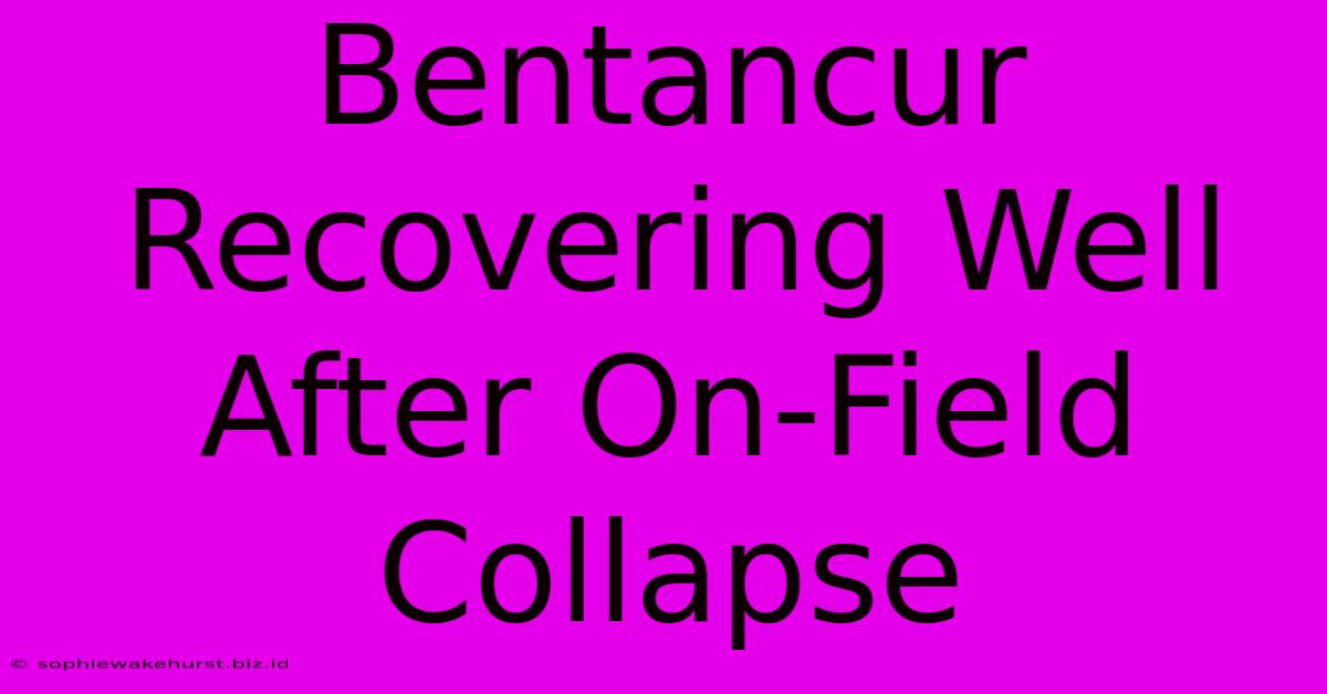 Bentancur Recovering Well After On-Field Collapse