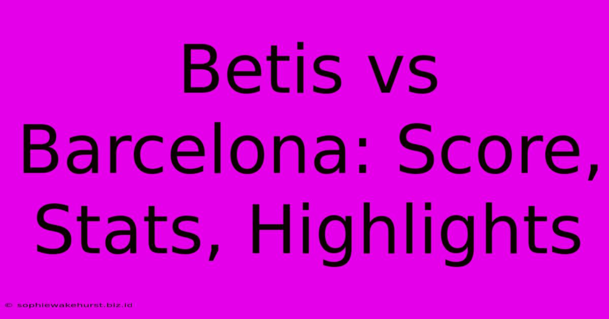 Betis Vs Barcelona: Score, Stats, Highlights