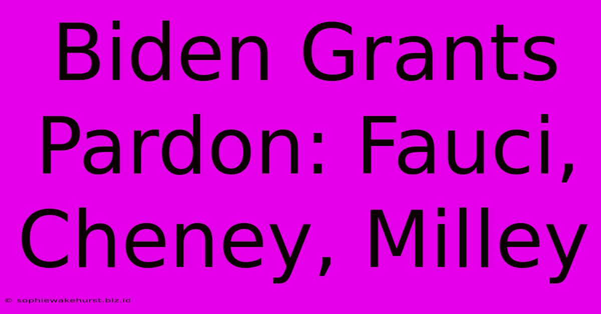 Biden Grants Pardon: Fauci, Cheney, Milley