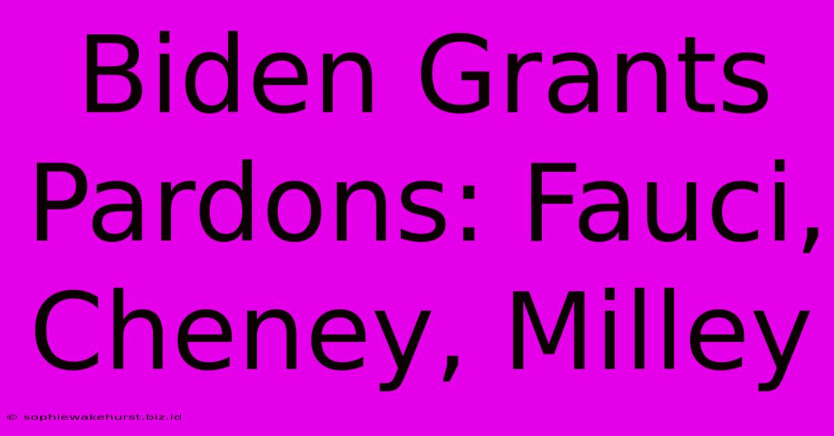 Biden Grants Pardons: Fauci, Cheney, Milley