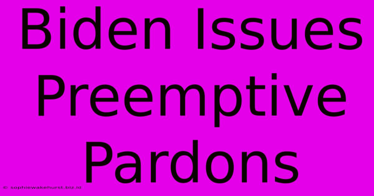 Biden Issues Preemptive Pardons