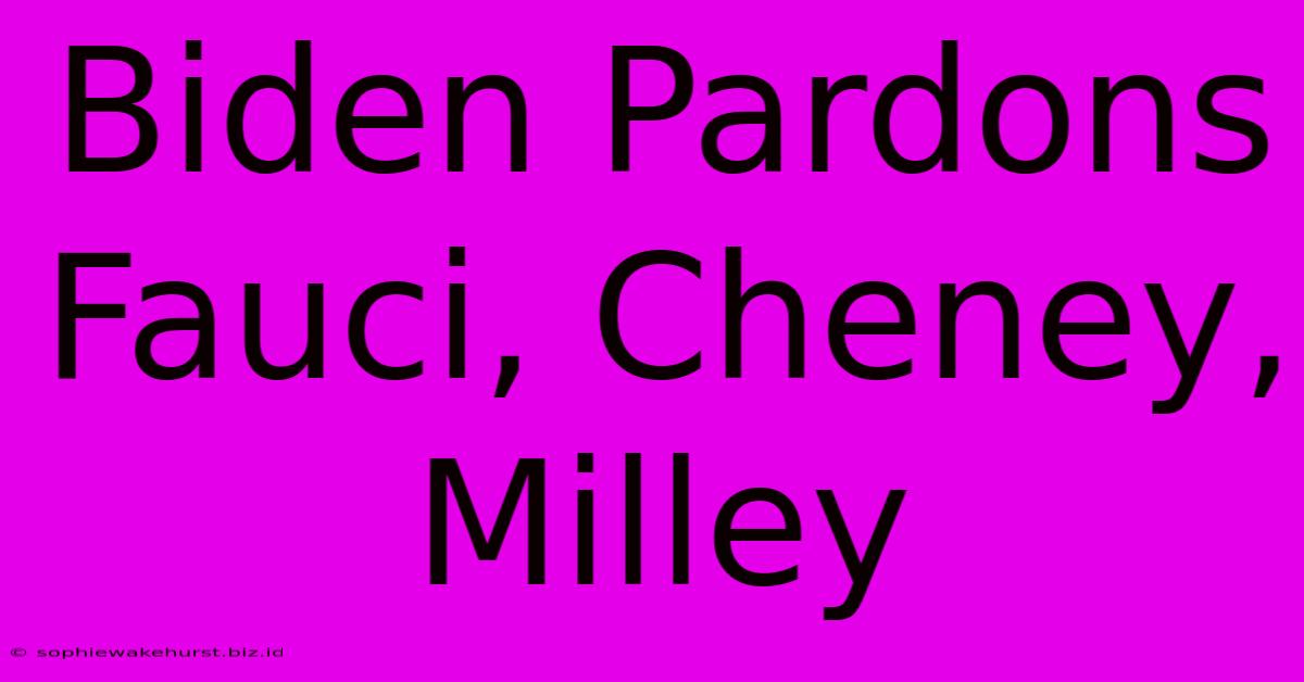 Biden Pardons Fauci, Cheney, Milley