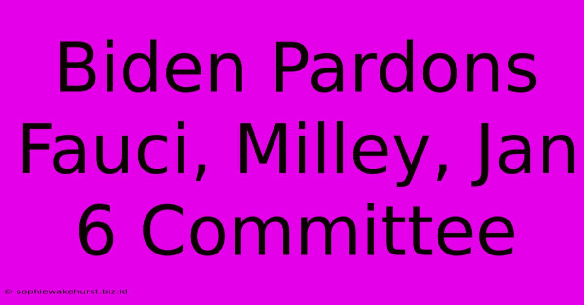 Biden Pardons Fauci, Milley, Jan 6 Committee