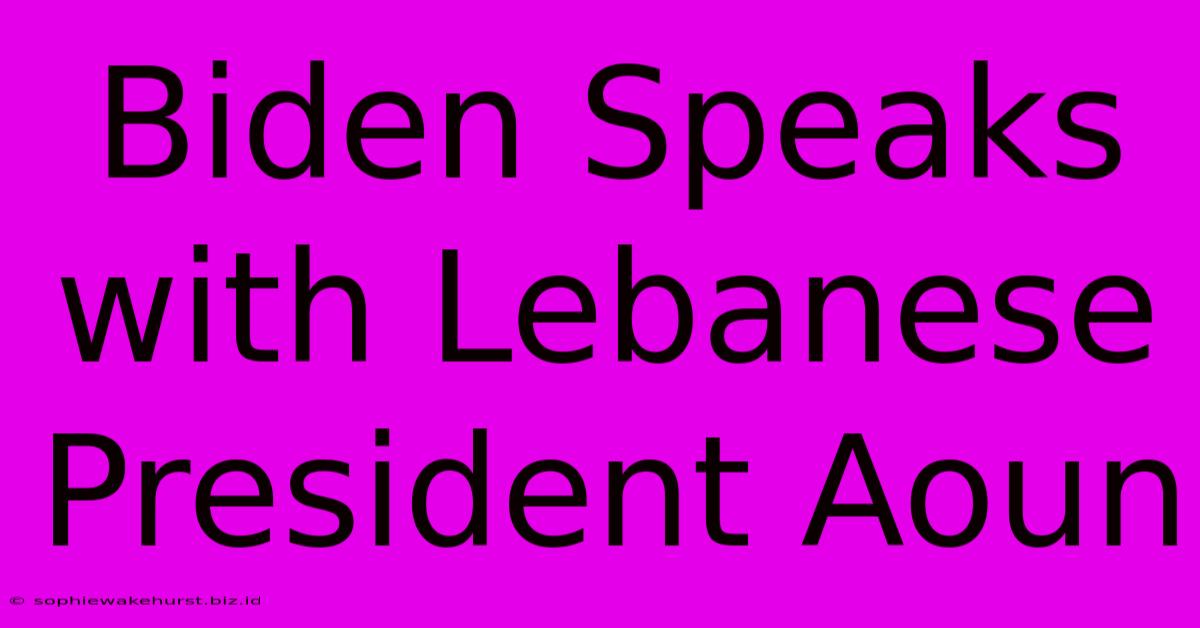 Biden Speaks With Lebanese President Aoun