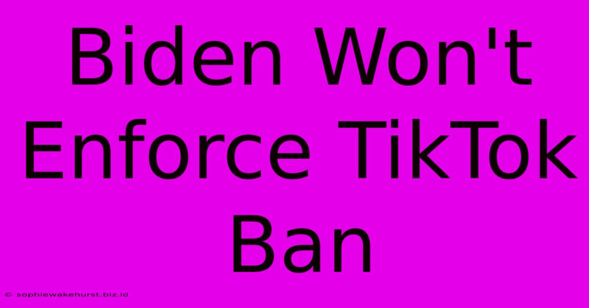 Biden Won't Enforce TikTok Ban