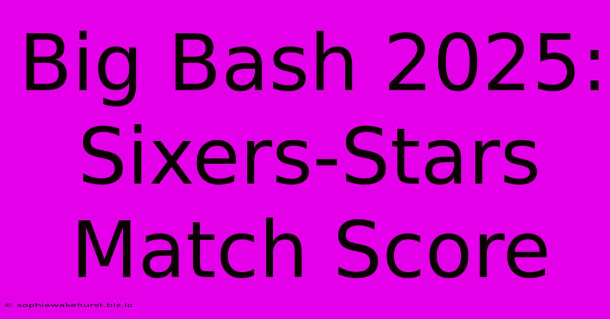 Big Bash 2025: Sixers-Stars Match Score