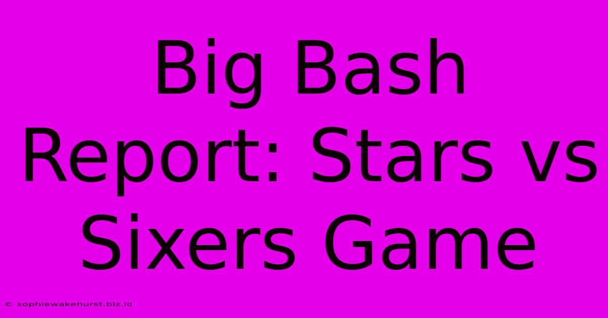 Big Bash Report: Stars Vs Sixers Game