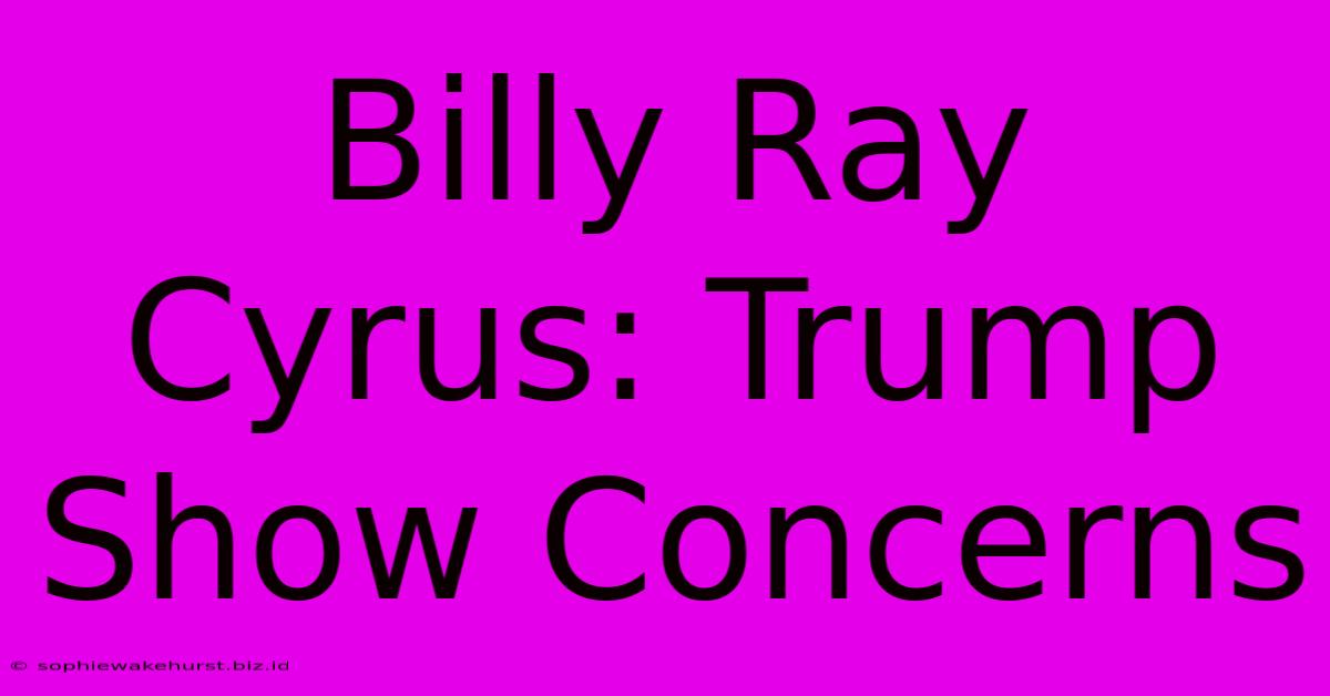 Billy Ray Cyrus: Trump Show Concerns