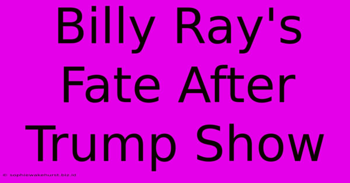 Billy Ray's Fate After Trump Show