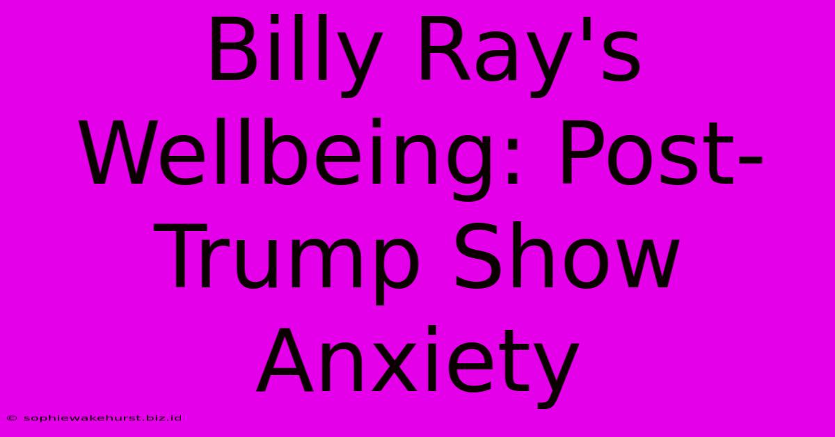 Billy Ray's Wellbeing: Post-Trump Show Anxiety