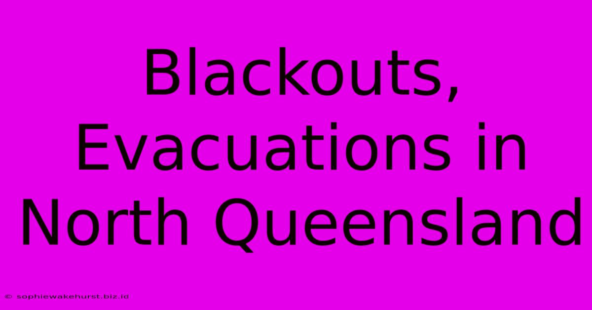 Blackouts, Evacuations In North Queensland