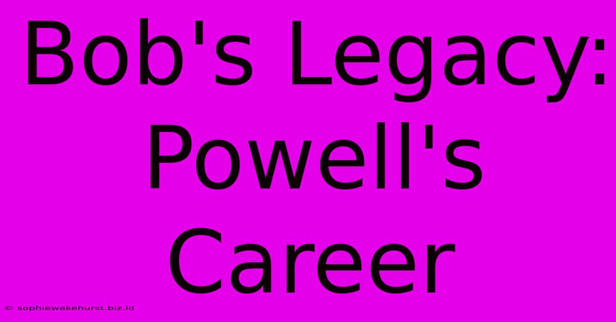 Bob's Legacy: Powell's Career