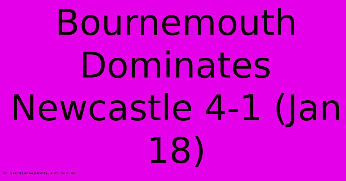 Bournemouth Dominates Newcastle 4-1 (Jan 18)