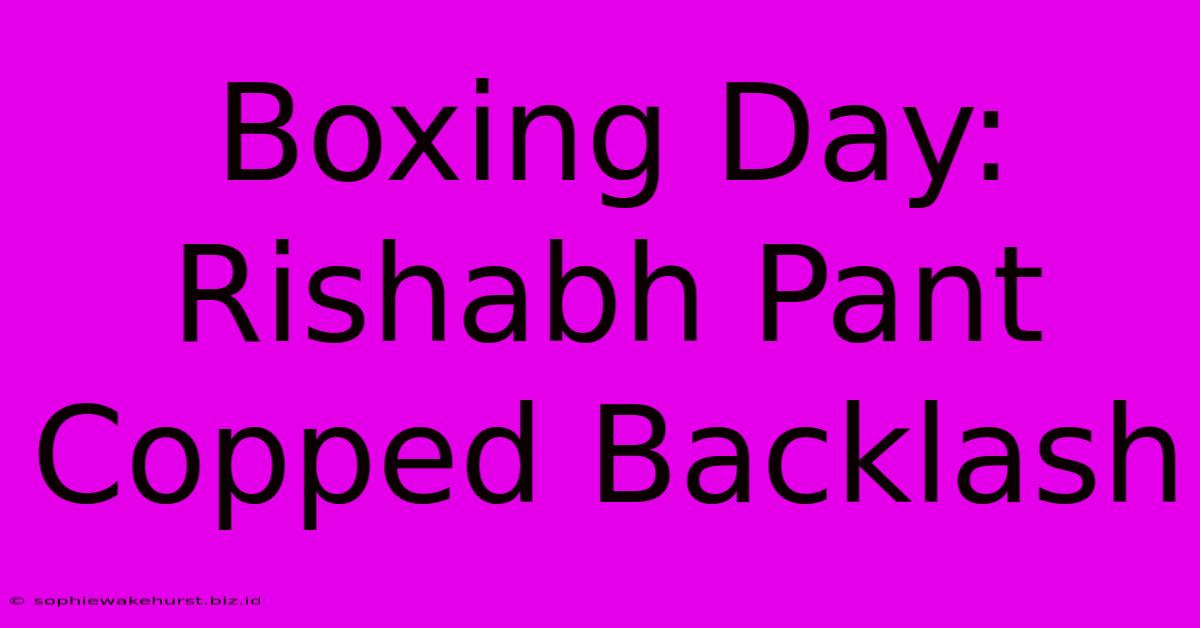 Boxing Day: Rishabh Pant Copped Backlash