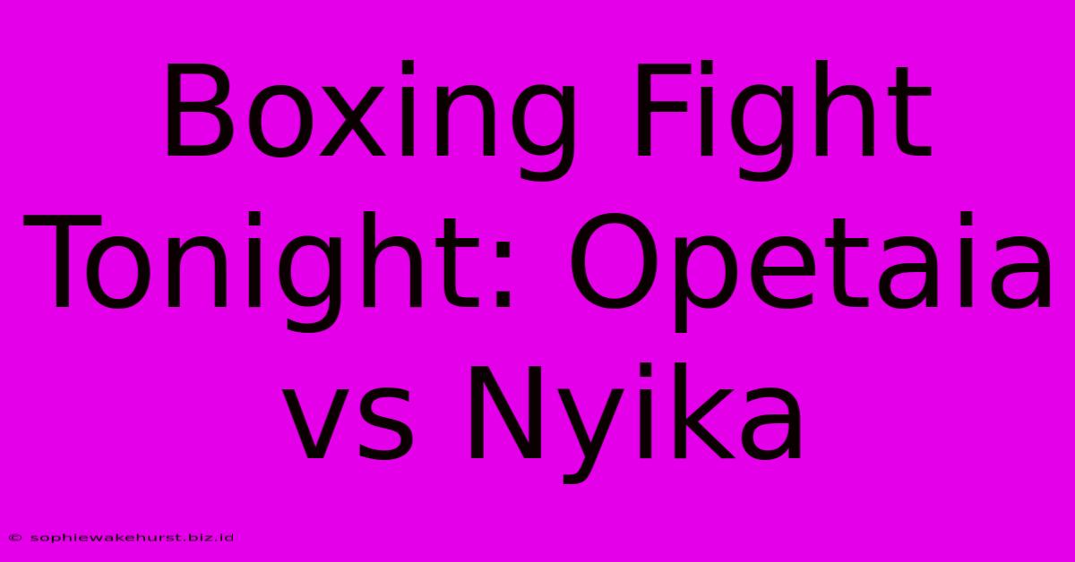 Boxing Fight Tonight: Opetaia Vs Nyika