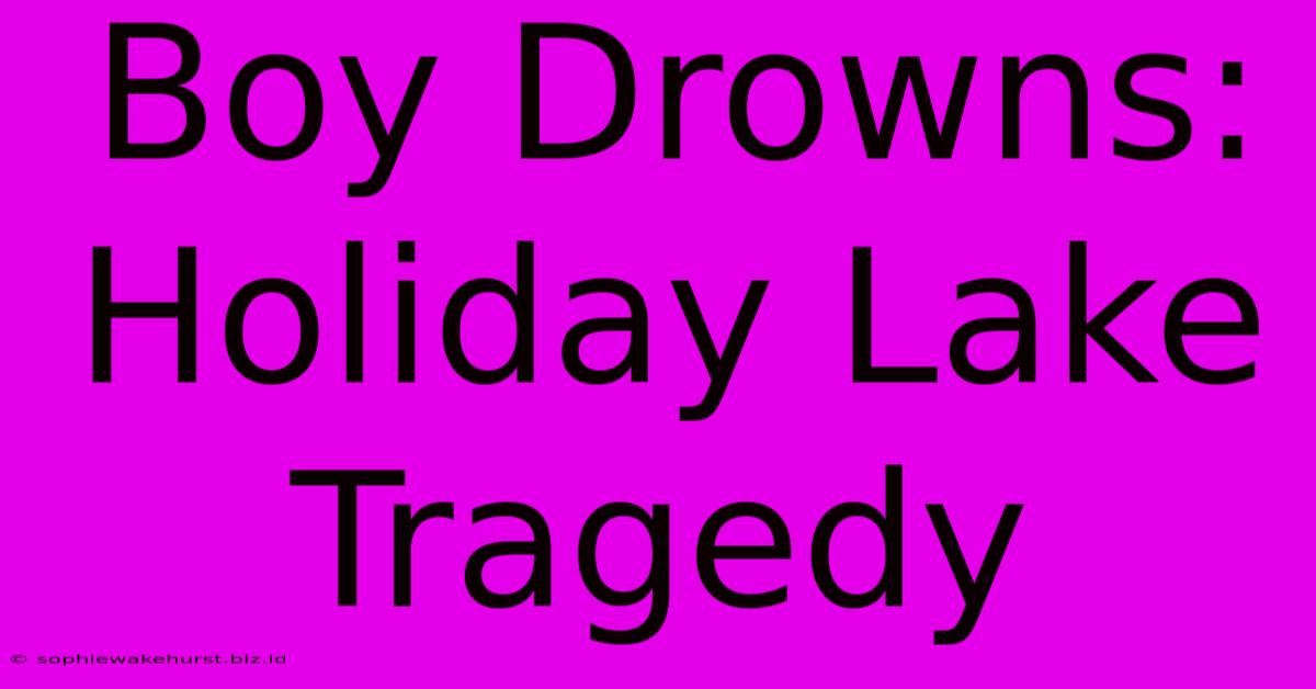 Boy Drowns: Holiday Lake Tragedy