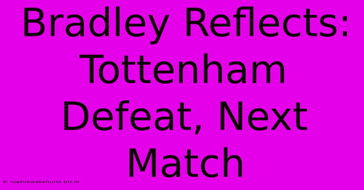 Bradley Reflects: Tottenham Defeat, Next Match