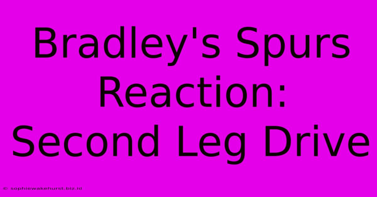 Bradley's Spurs Reaction:  Second Leg Drive