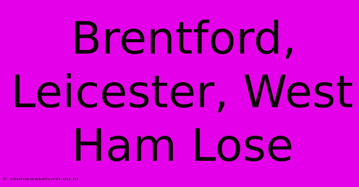 Brentford, Leicester, West Ham Lose