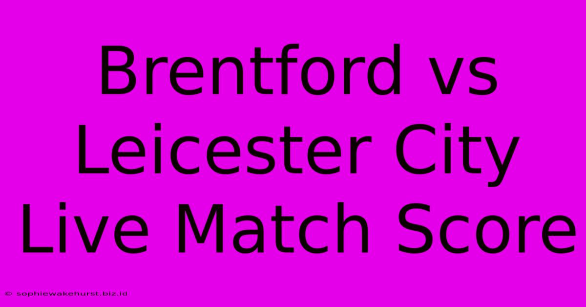 Brentford Vs Leicester City Live Match Score