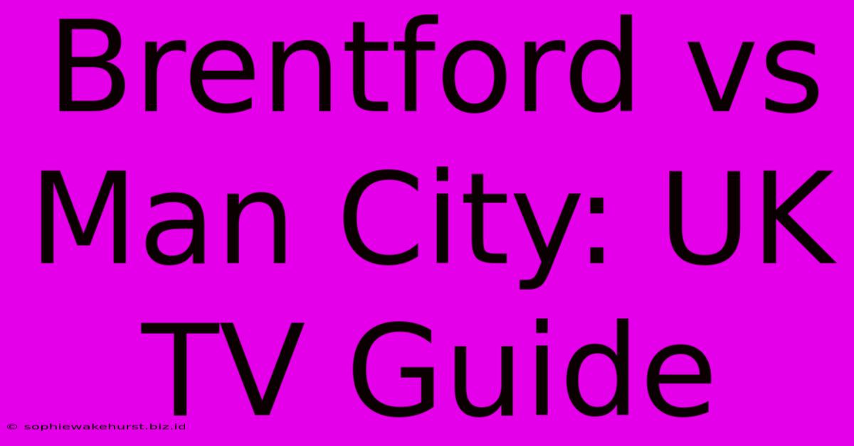 Brentford Vs Man City: UK TV Guide