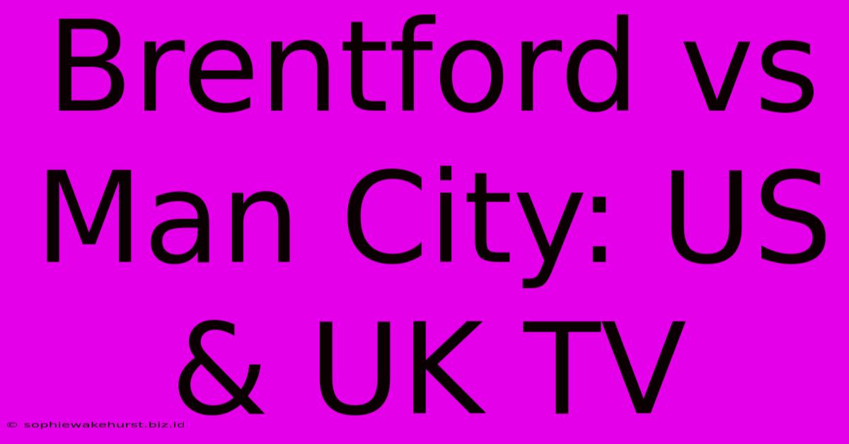 Brentford Vs Man City: US & UK TV