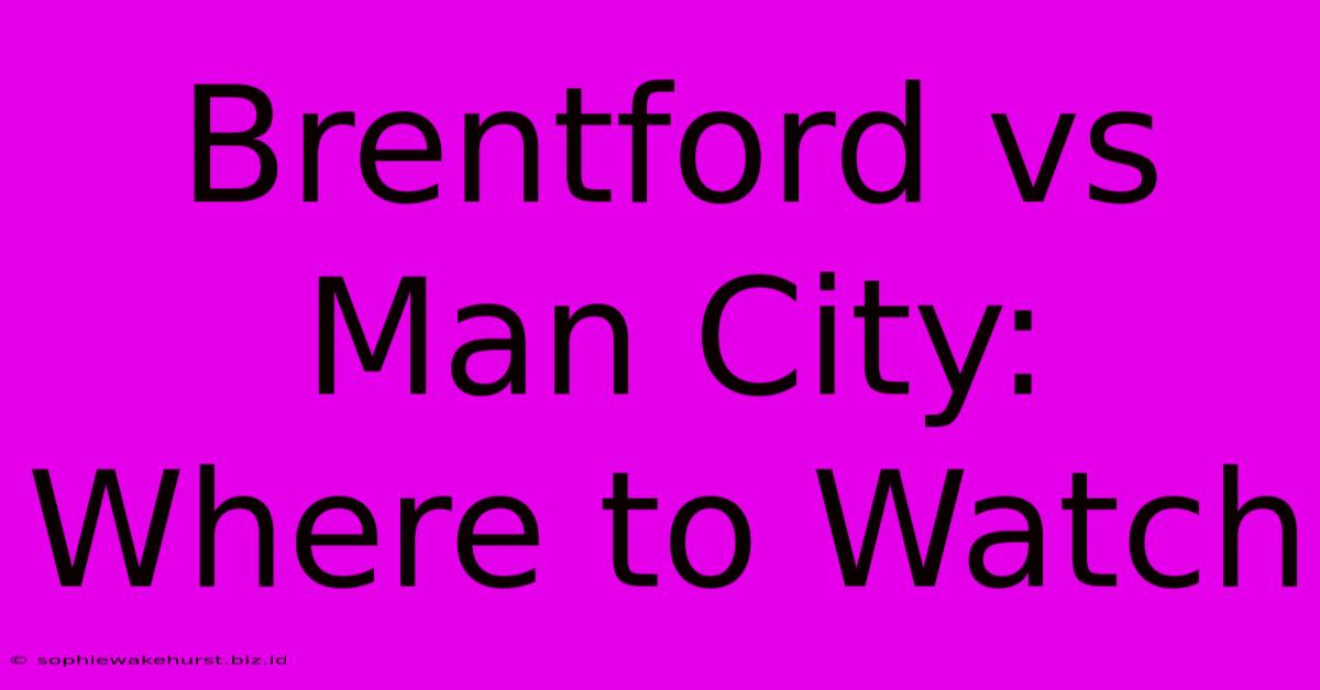 Brentford Vs Man City: Where To Watch