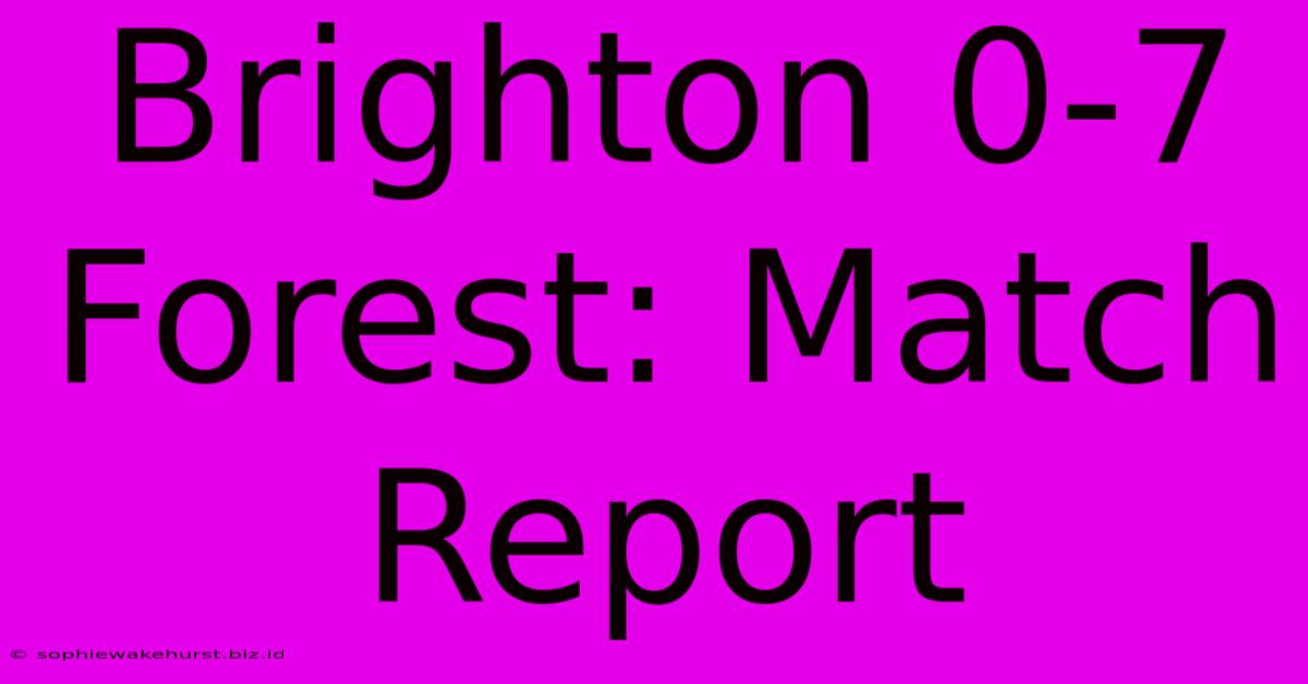 Brighton 0-7 Forest: Match Report