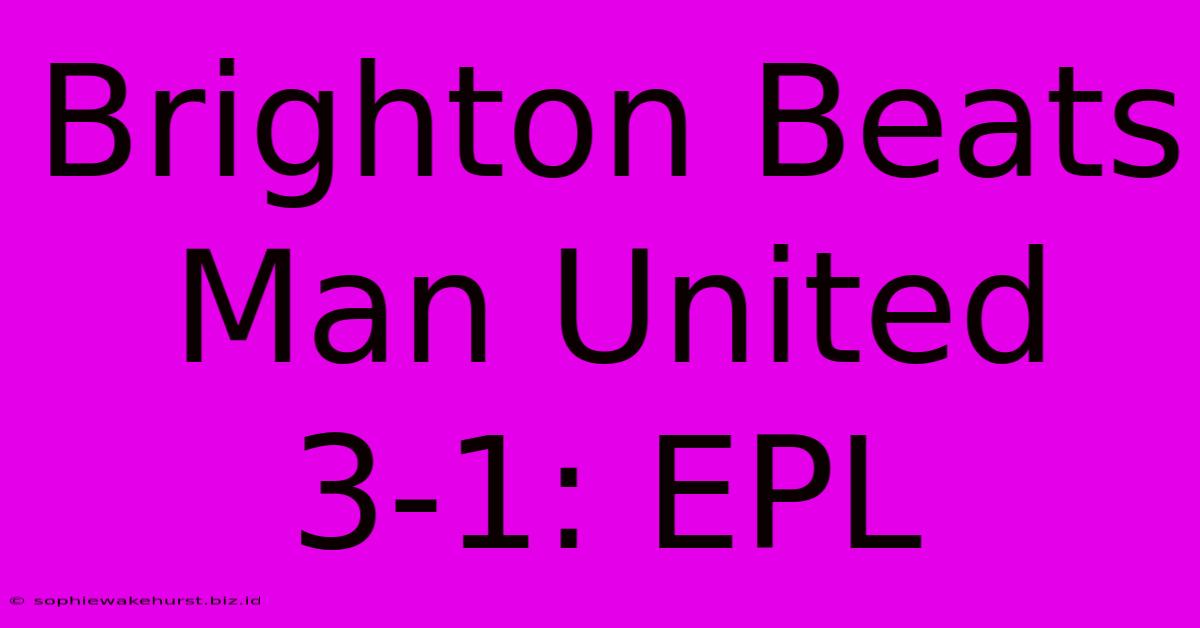 Brighton Beats Man United 3-1: EPL