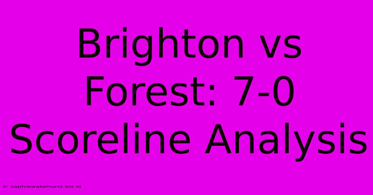 Brighton Vs Forest: 7-0 Scoreline Analysis