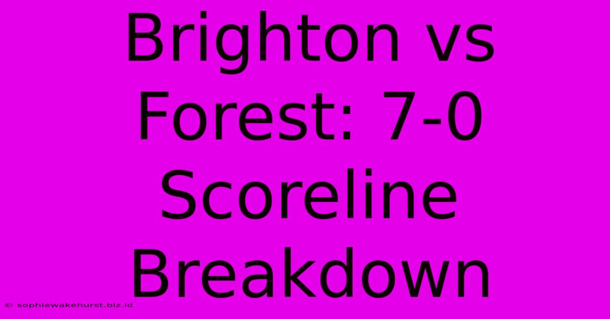 Brighton Vs Forest: 7-0 Scoreline Breakdown