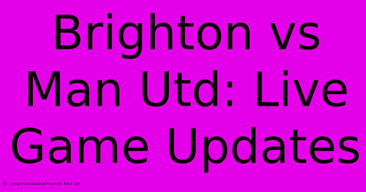 Brighton Vs Man Utd: Live Game Updates